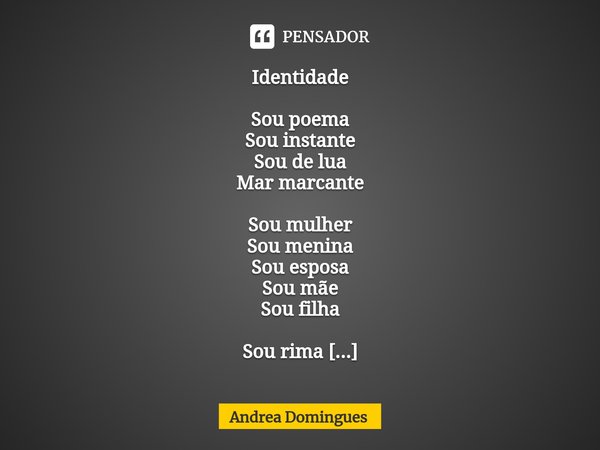 ⁠Identidade Sou poema
Sou instante
Sou de lua
Mar marcante Sou mulher
Sou menina
Sou esposa
Sou mãe
Sou filha Sou rima
Sou remo
Sou rumo
Sou ventania
Ecoando ca... Frase de Andrea Domingues.