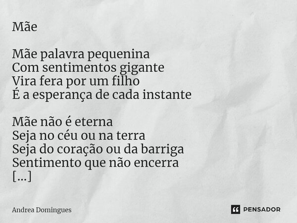 ⁠Mãe Mãe palavra pequenina Com sentimentos gigante Vira fera por um filho É a esperança de cada instante Mãe não é eterna Seja no céu ou na terra Seja do coraçã... Frase de Andrea Domingues.