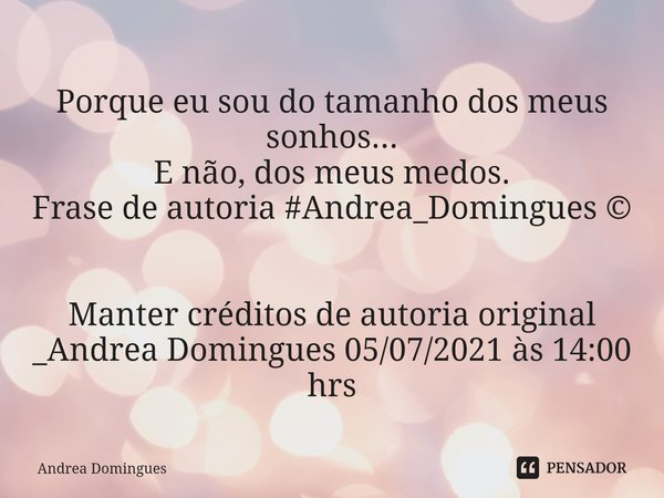 ⁠Porque eu sou do tamanho dos meus sonhos...
E não, dos meus medos.
Frase de autoria #Andrea_Domingues ©️ Manter créditos de autoria original _Andrea Domingues ... Frase de Andrea Domingues.