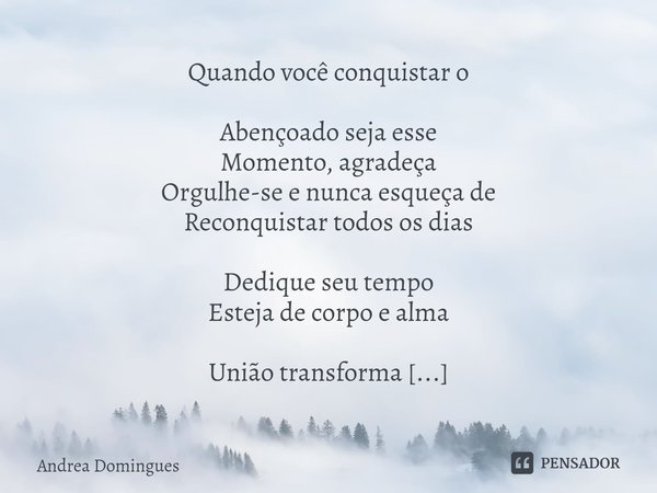 ⁠Quando você conquistar o Abençoado seja esse Momento, agradeça Orgulhe-se e nunca esqueça de Reconquistar todos os dias Dedique seu tempo Esteja de corpo e alm... Frase de Andrea Domingues.