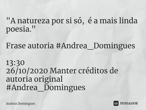 ⁠"A natureza por si só, é a mais linda poesia." Frase autoria #Andrea_Domingues 13:30
26/10/2020 Manter créditos de autoria original #Andrea_Domingues... Frase de Andrea Domingues.