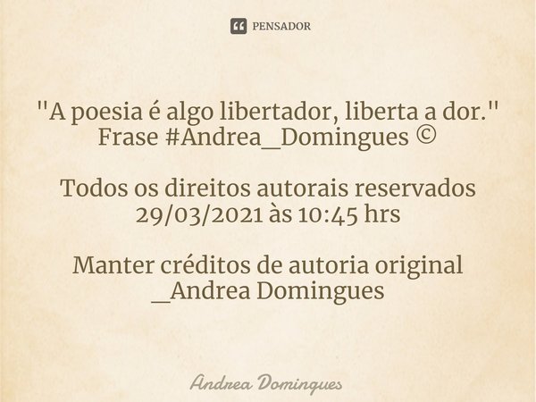 ⁠"A poesia é algo libertador, liberta a dor."
Frase #Andrea_Domingues ©️ Todos os direitos autorais reservados 29/03/2021 às 10:45 hrs Manter créditos... Frase de Andrea Domingues.