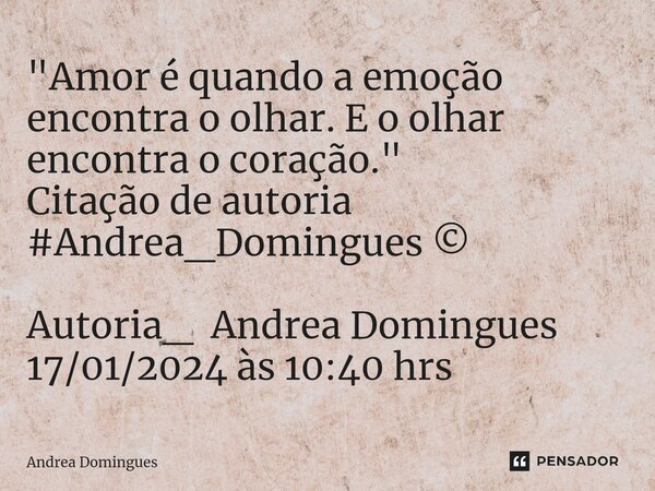 ⁠"Amor é quando a emoção encontra o olhar. E o olhar encontra o coração." Citação de autoria #Andrea_Domingues ©️ Autoria_ Andrea Domingues 17/01/2024... Frase de Andrea Domingues.