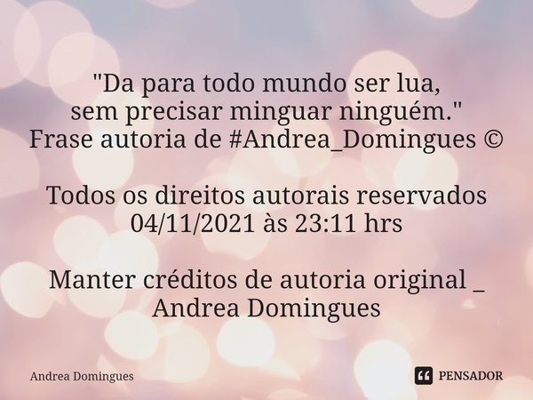 ⁠"Da para todo mundo ser lua,
sem precisar minguar ninguém."
Frase autoria de #Andrea_Domingues ©️ Todos os direitos autorais reservados 04/11/2021 às... Frase de Andrea Domingues.