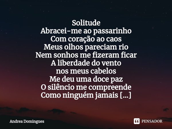 ⁠Solitude Abracei-me ao passarinho
Com coração ao caos
Meus olhos pareciam rio
Nem sonhos me fizeram ficar A liberdade do vento
nos meus cabelos
Me deu uma doce... Frase de Andrea Domingues.