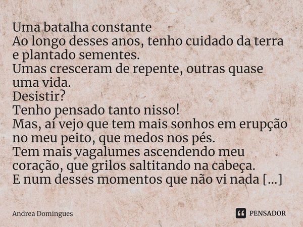 ⁠Uma batalha constante Ao longo desses anos, tenho cuidado da terra e plantado sementes.
Umas cresceram de repente, outras quase uma vida.
Desistir?
Tenho pensa... Frase de Andrea Domingues.