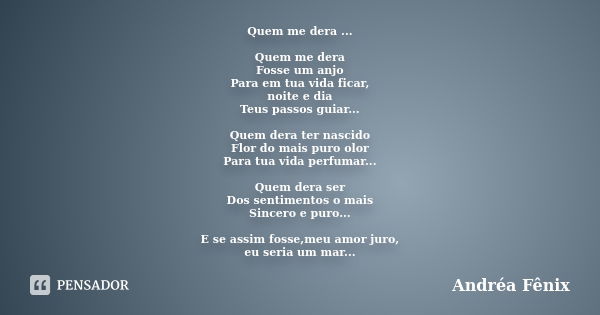 Quem me dera ... Quem me dera Fosse um anjo Para em tua vida ficar, noite e dia Teus passos guiar... Quem dera ter nascido Flor do mais puro olor Para tua vida ... Frase de Andréa Fênix.