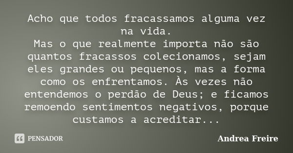 Acho que todos fracassamos alguma vez na vida. Mas o que realmente importa não são quantos fracassos colecionamos, sejam eles grandes ou pequenos, mas a forma c... Frase de Andrea Freire.