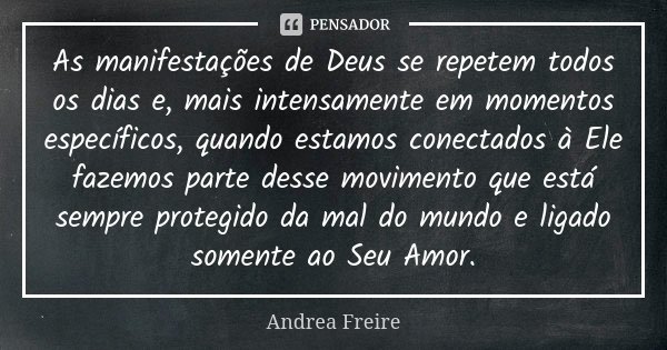 As manifestações de Deus se repetem todos os dias e, mais intensamente em momentos específicos, quando estamos conectados à Ele fazemos parte desse movimento qu... Frase de Andréa Freire.