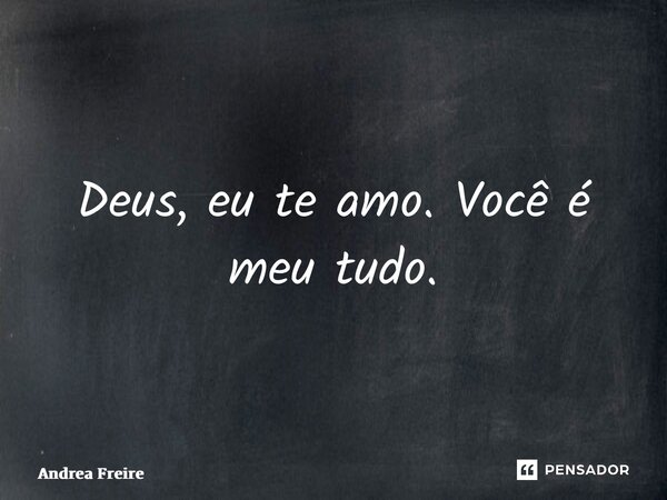 ⁠Deus, eu te amo. Você é meu tudo.... Frase de Andrea Freire.