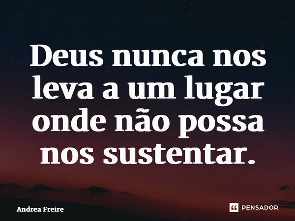 ⁠Deus nunca nos leva a um lugar onde não possa nos sustentar.... Frase de Andrea Freire.