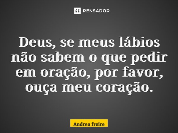 ⁠Deus, se meus lábios não sabem o que pedir em oração, por favor, ouça meu coração.... Frase de Andrea Freire.