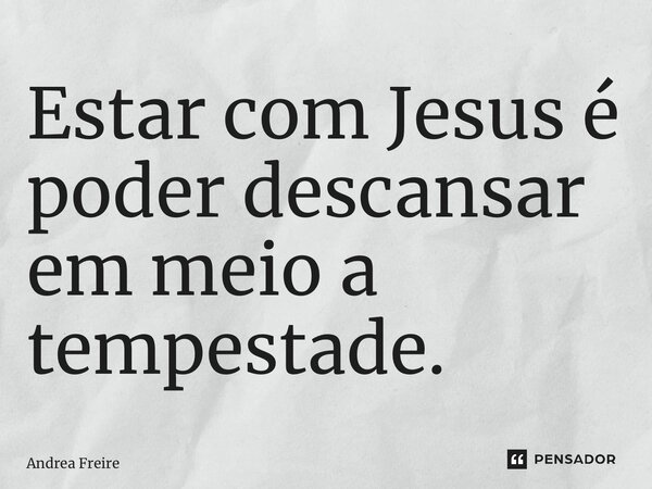 ⁠Estar com Jesus é poder descansar em meio a tempestade.... Frase de Andrea Freire.