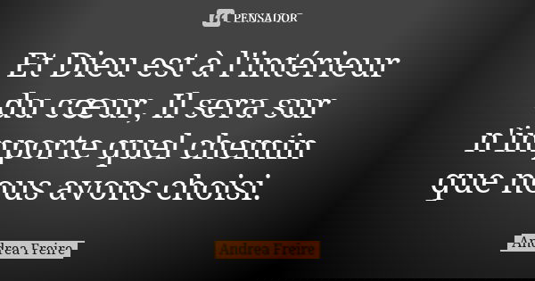 Et Dieu est à l'intérieur du cœur, Il sera sur n'importe quel chemin que nous avons choisi.... Frase de Andréa Freire.