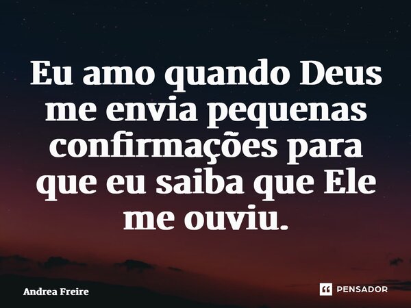 ⁠Eu amo quando Deus me envia pequenas confirmações para que eu saiba que Ele me ouviu.... Frase de Andrea Freire.