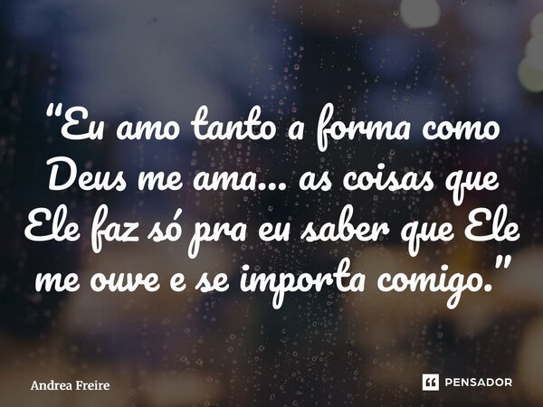 ⁠“Eu amo tanto a forma como Deus me ama… as coisas que Ele faz só pra eu saber que Ele me ouve e se importa comigo.”... Frase de Andrea Freire.