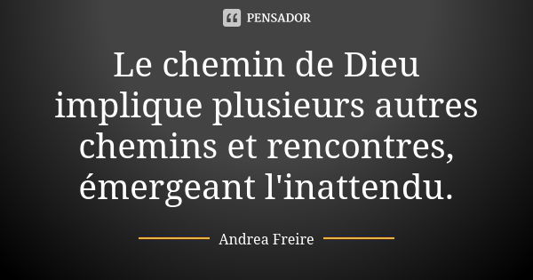 Le chemin de Dieu implique plusieurs autres chemins et rencontres, émergeant l'inattendu.... Frase de Andréa Freire.