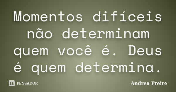 Momentos difíceis não determinam quem você é. Deus é quem determina.... Frase de Andrea Freire.