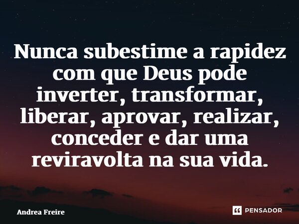 ⁠Nunca subestime a rapidez com que Deus pode inverter, transformar, liberar, aprovar, realizar, conceder e dar uma reviravolta na sua vida.... Frase de Andrea Freire.