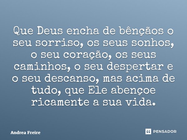 ⁠Que Deus encha de bênçãos o seu sorriso, os seus sonhos, o seu coração, os seus caminhos, o seu despertar e o seu descanso, mas acima de tudo, que Ele abençoe ... Frase de Andrea Freire.