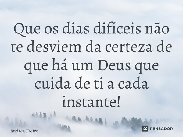 ⁠Que os dias difíceis não te desviem da certeza de que há um Deus que cuida de ti a cada instante!... Frase de Andrea Freire.