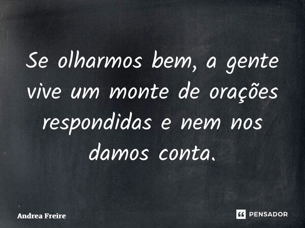 ⁠Se olharmos bem, a gente vive um monte de orações respondidas e nem nos damos conta.... Frase de Andrea Freire.