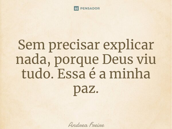 ⁠Sem precisar explicar nada, porque Deus viu tudo. Essa é a minha paz.... Frase de Andrea Freire.