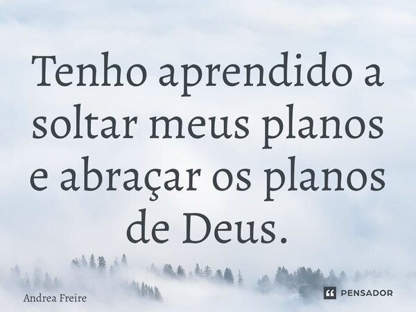 ⁠Tenho aprendido a soltar meus planos e abraçar os planos de Deus.... Frase de Andrea Freire.