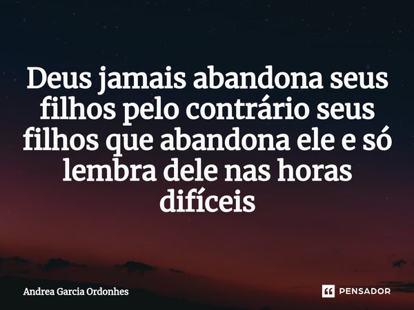 ⁠Deus jamais abandona seus filhos pelo contrário seus filhos que abandona ele e só lembra dele nas horas difíceis... Frase de Andrea Garcia ordonhes.