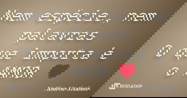Nem espécie, nem palavras O que importa é o AMOR ❤... Frase de Andrea Grabois.