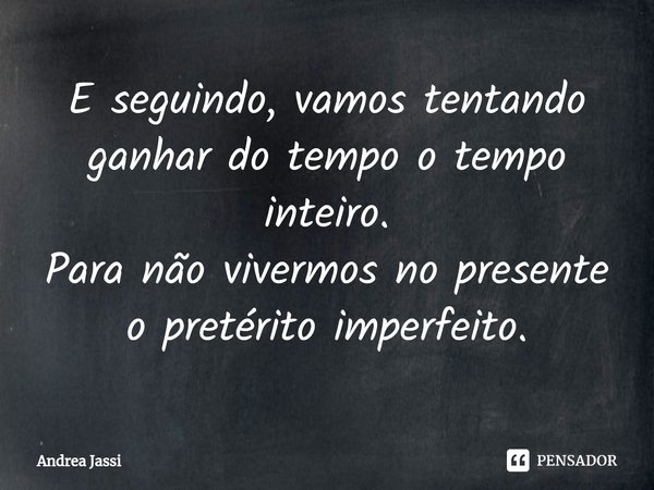 ⁠E seguindo, vamos tentando ganhar do tempo o tempo inteiro.
Para não vivermos no presente
o pretérito imperfeito.... Frase de Andrea Jassi.