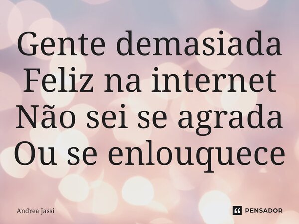 ⁠⁠Gente demasiada Feliz na internet Não sei se agrada Ou se enlouquece... Frase de Andrea Jassi.
