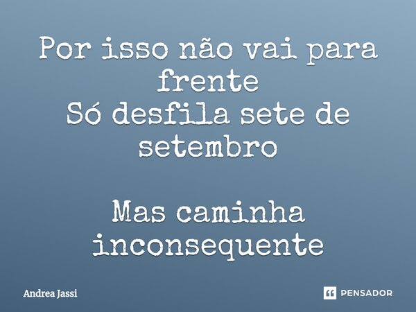 ⁠Por isso não vai para frente Só desfila sete de setembro Mas caminha inconsequente... Frase de Andrea Jassi.