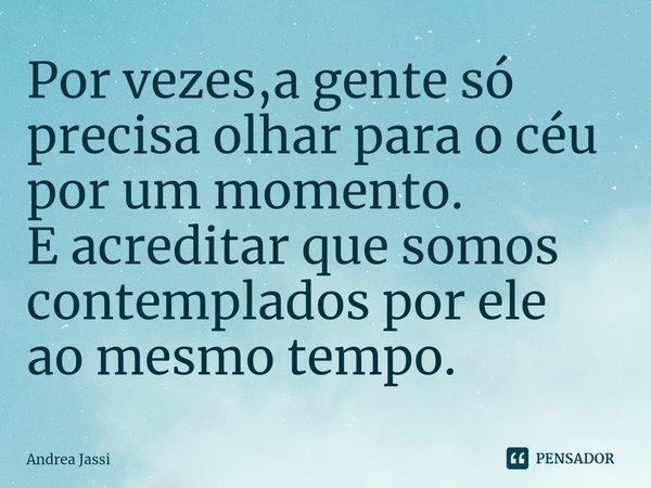 ⁠Por vezes,a gente só precisa olhar para o céu por um momento.
E acreditar que somos contemplados por ele
ao mesmo tempo.... Frase de Andrea Jassi.