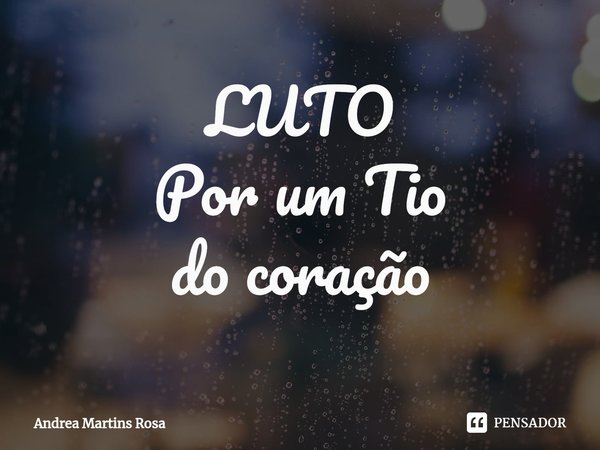 ⁠LUTO
Por um Tio
do coração... Frase de Andrea Martins Rosa.