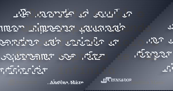 De norte à sul o amor impera quando no centro do ciclo a força suprema se faz infinita... Frase de Ândrea Maze.