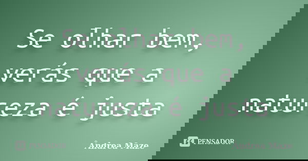 Se olhar bem, verás que a natureza é justa... Frase de Ândrea Maze.
