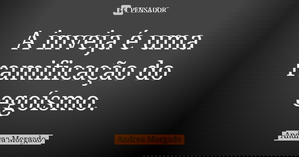 A inveja é uma ramificação do egoísmo.... Frase de Andrea Morgado.
