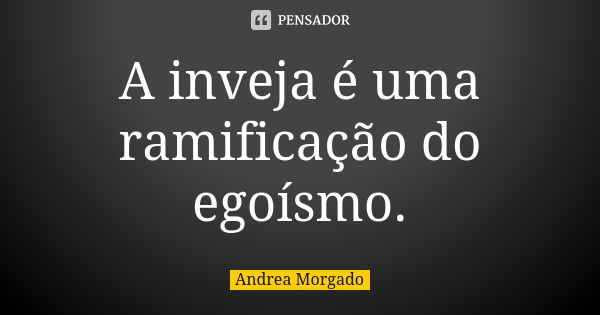 A inveja é uma ramificação do egoísmo.... Frase de Andrea Morgado.