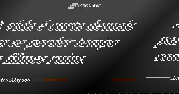 A vida é curta demais para se perder tempo com filmes ruins.... Frase de Andrea Morgado.