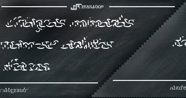 Crianças mimadas tornam-se adultos fracos.... Frase de Andrea Morgado.
