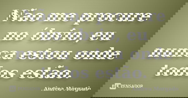 Não me procure no óbvio, eu nunca estou onde todos estão.... Frase de Andrea Morgado.