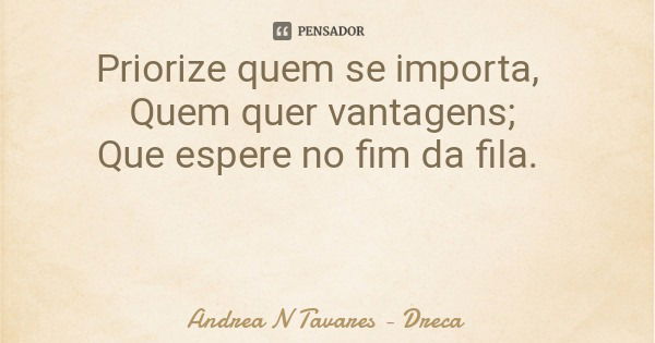 Priorize quem se importa, Quem quer vantagens; Que espere no fim da fila.... Frase de Andrea N Tavares - Dreca.