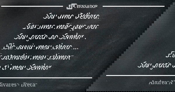 Sou uma Débora. Sou uma mãe que ora. Sou grata ao Senhor . Ele ouviu meu choro ... Ele atendeu meu clamor. Sou grata a ti meu Senhor ❤🛐🤗... Frase de Andrea N Tavares - Dreca.