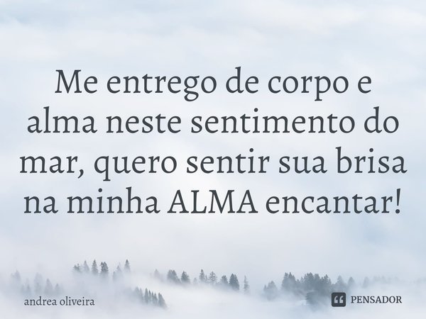 ⁠Me entrego de corpo e alma neste sentimento do mar, quero sentir sua brisa na minha ALMA encantar!... Frase de andrea oliveira.
