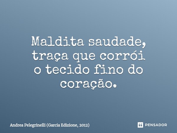 ⁠Maldita saudade, traça que corrói o tecido fino do coração.... Frase de Andrea Pelegrinelli (Garcia Edizione, 2012).