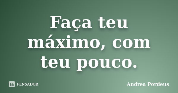 Faça teu máximo, com teu pouco.... Frase de Andrea Pordeus.