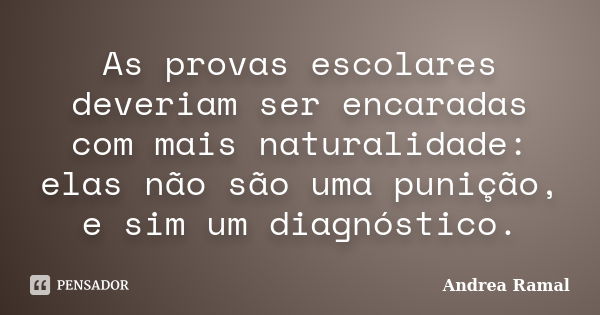 As provas escolares deveriam ser encaradas com mais naturalidade: elas não são uma punição, e sim um diagnóstico.... Frase de Andrea Ramal.