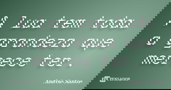A lua tem toda a grandeza que merece ter.... Frase de Andréa Santos.