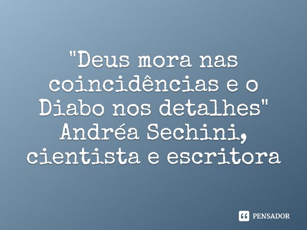 ⁠⁠"Deus mora nas coincidências e o Diabo nos detalhes"... Frase de Andréa Sechini, cientista e escritora.